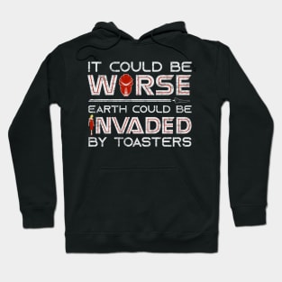 It Could Be Worse Earth Could be Invaded by Toasters Hoodie